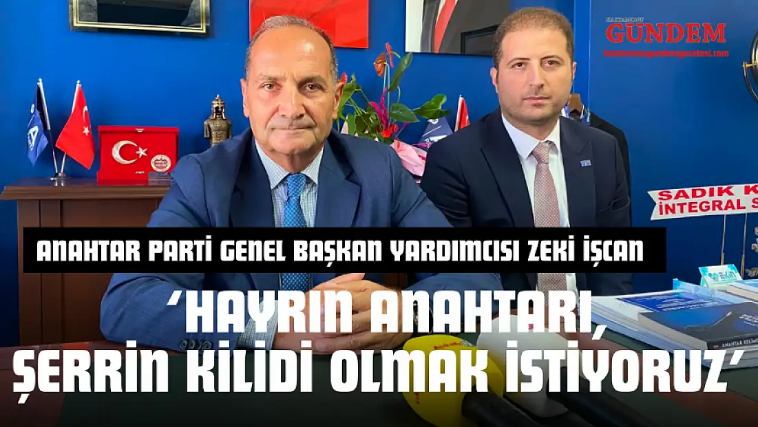 Anahtar Parti Genel Başkan Yardımcısı Zeki İşcan: ‘Hayrın Anahtarı, Şerrin Kilidi Olmak İstiyoruz’