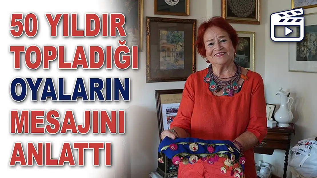 50 Yıldır Topladığı Oyaların Mesajını Anlattı