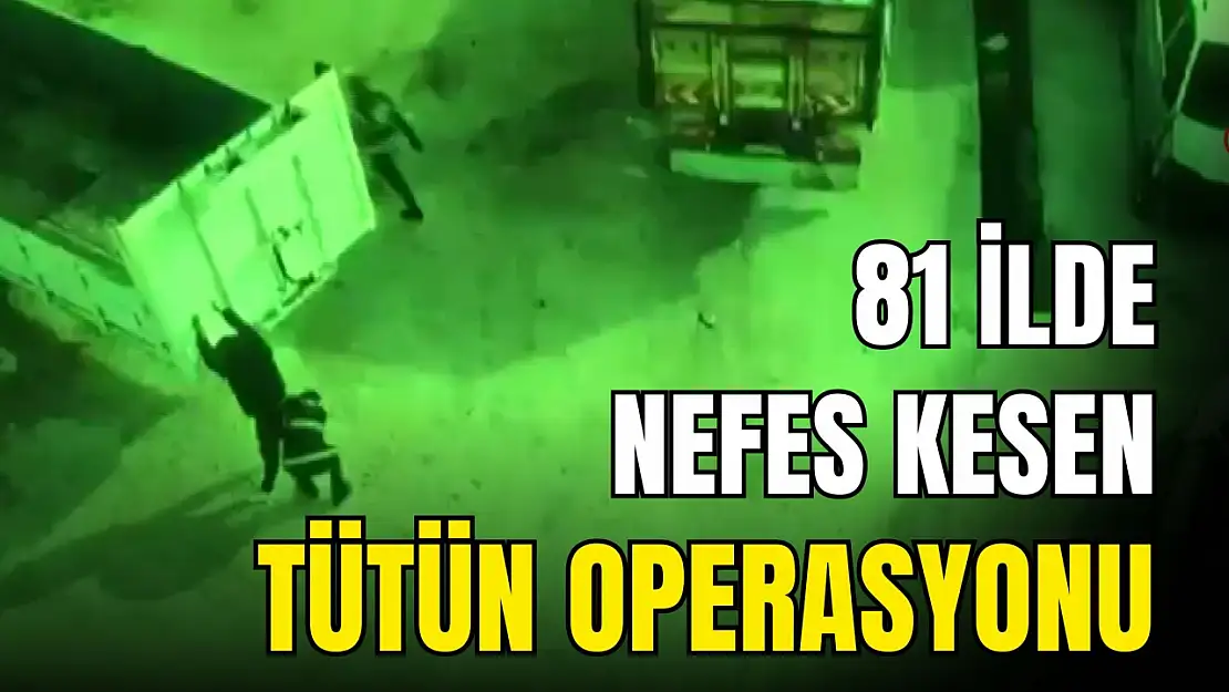 81 İlde Eşzamanlı Yasa Dışı Tütün Operasyonu