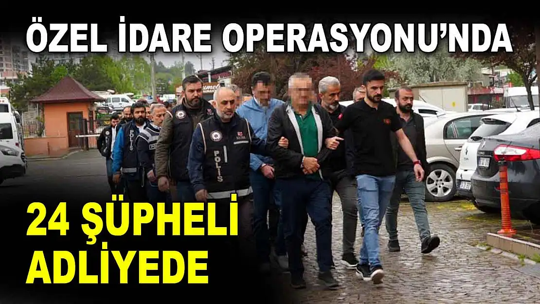 Özel İdare Operasyonu'nda 24 Şüpheli Adliyede