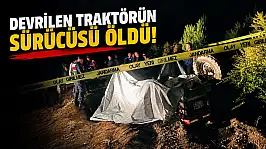Devrilen Traktörün Sürücüsü Öldü!