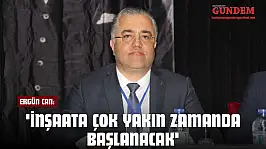 Ergün Can: 'İnşaata Çok Yakın Zamanda Başlanacak'