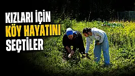 Kızları İçin Köy Hayatını Seçtiler