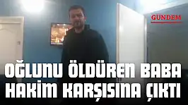 Oğlunu Öldüren Baba Hakim Karşısına Çıktı