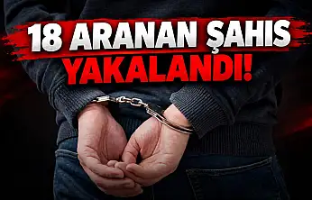 18 Aranan Şahıs Yakalandı
