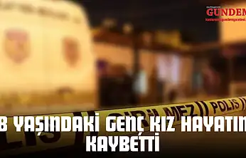 18 Yaşındaki Genç Kız Hayatını Kaybetti