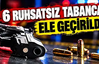 6 Ruhsatsız Tabanca Ele Geçirildi