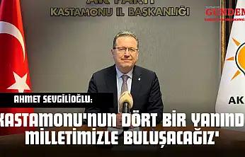 Ahmet Sevgilioğlu: 'Kastamonu'nun Dört Bir Yanında Milletimizle Buluşacağız'