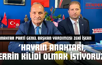 Anahtar Parti Genel Başkan Yardımcısı Zeki İşcan: 'Hayrın Anahtarı, Şerrin Kilidi Olmak İstiyoruz'