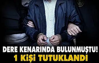 Dere Kenarında Bulunmuştu! 1 Kişi Tutuklandı