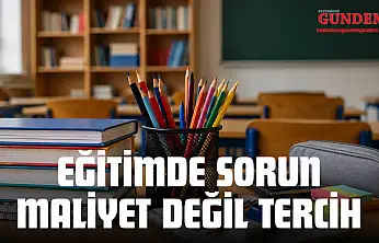 Eğitimde Sorun Maliyet Değil Tercih