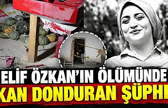 Elif Özkan'ın Ölümünde Kan Donduran Şüphe