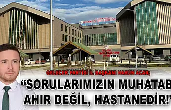 Gelecek Partisi İl Başkanı Harun Acar: 'Sorularımızın Muhatabı Ahır Değil, Hastanedir!'