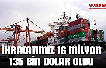 İhracatımız 16 Milyon 135 Bin Dolar Oldu