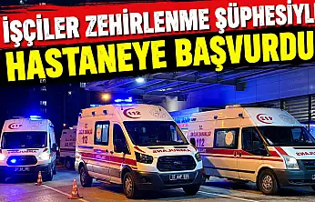 İşçiler Zehirlenme Şüphesiyle Hastaneye Başvurdu