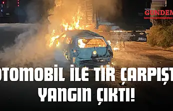 Otomobil İle Tır Çarpıştı, Yangın Çıktı!