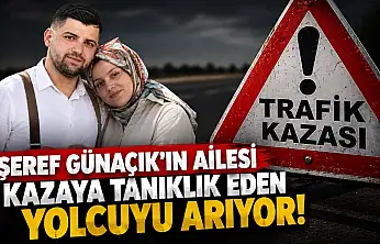 Şeref Günaçık'ın Ailesi Kazaya Tanıklık Eden Yolcuyu Arıyor
