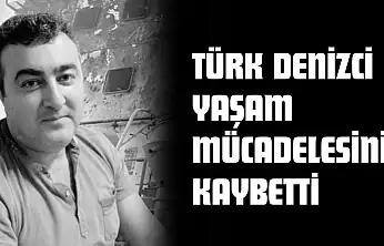 Türk Denizci Yaşam Mücadelesini Kaybetti
