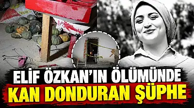 Elif Özkan'ın Ölümünde Kan Donduran Şüphe