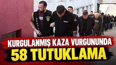 Kurgulanmış Kaza Vurgununda 58 Tutuklama