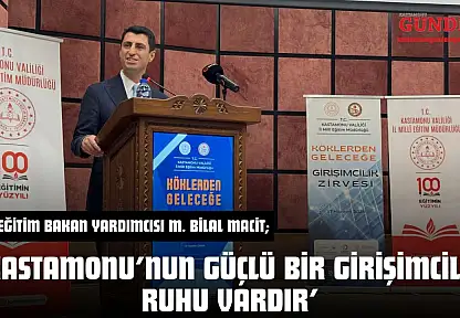 Milli Eğitim Bakan Yardımcısı M. Bilal Macit 'Kastamonu'nun Güçlü Bir Girişimcilik Ruhu Vardır'