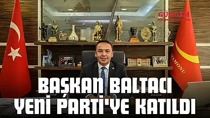 Başkan Baltacı Yeni Parti'ye Katıldı