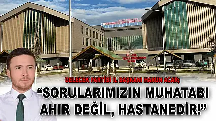 Gelecek Partisi İl Başkanı Harun Acar: 'Sorularımızın Muhatabı Ahır Değil, Hastanedir!'