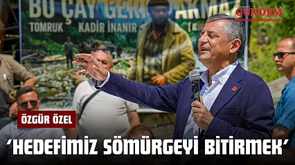 Özgür Özel: 'Hedefimiz Sömürgeyi Bitirmek'