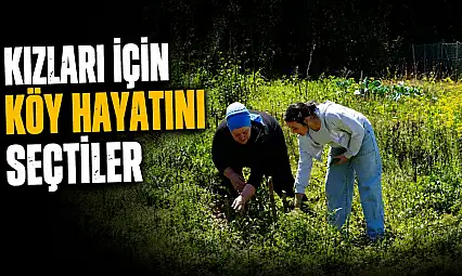 Kızları İçin Köy Hayatını Seçtiler