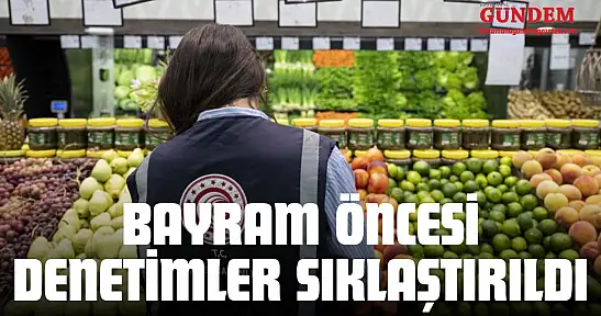 Bayram Öncesi Denetimler Sıklaştırıldı