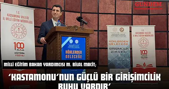 Milli Eğitim Bakan Yardımcısı M. Bilal Macit 'Kastamonu'nun Güçlü Bir Girişimcilik Ruhu Vardır'