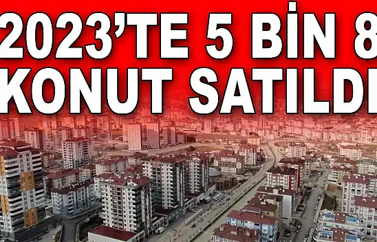 2023'te 5 Bin 8 Konut Satıldı