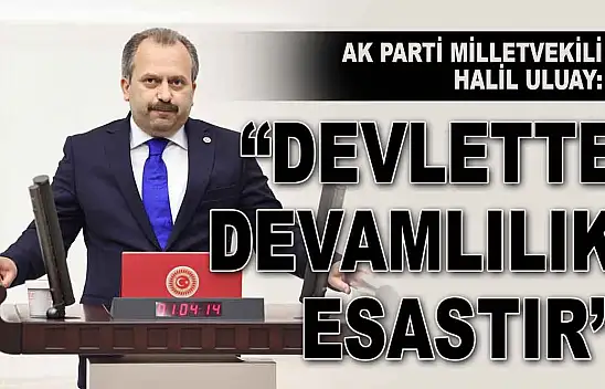 Ak Parti Milletvekili Halil Uluay: 'Devlette Devamlılık Esastır'