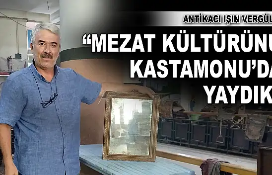Antikacı Işın Vergül: 'Mezat Kültürünü Kastamonu'da Yaydık'