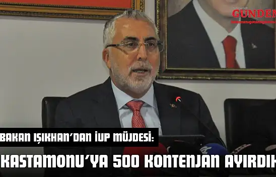 Bakan Işıkhan'dan İUP Müjdesi: 'Kastamonu'ya 500 Kontenjan Ayırdık'