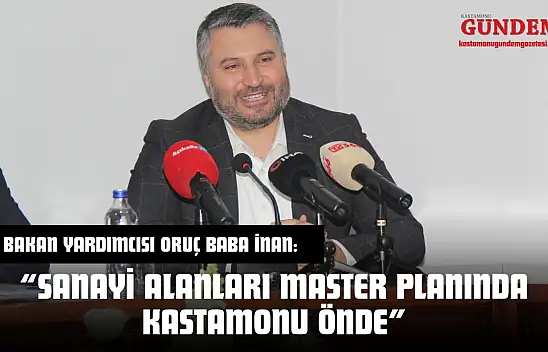 Bakan Yardımcısı Oruç Baba İnan: 'Sanayi Alanları Master Planında Kastamonu Önde'