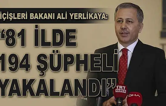 Bakan Yerlikaya:  '81 İlde 194 Şüpheli Yakalandı'