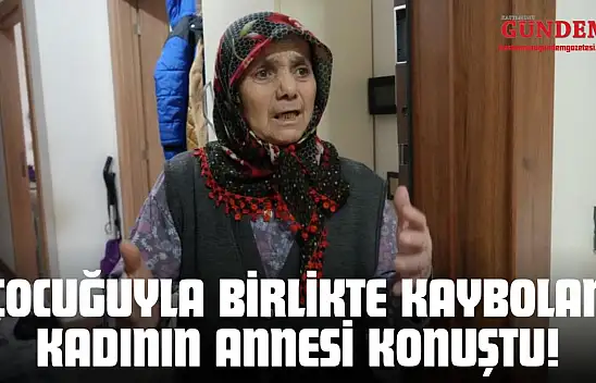 Çocuğuyla Birlikte Kaybolan Kadının Annesi Konuştu!