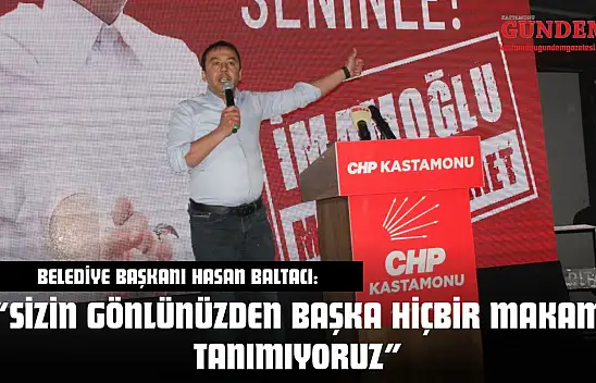 Kastamonu Belediye Başkanı Hasan Baltacı: 'Sizin Gönlünüzden Başka Hiçbir Makam Tanımıyoruz'