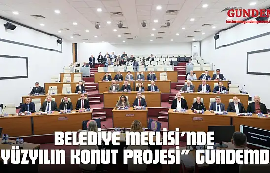 Kastamonu Belediye Meclisi'nde 'Yüzyılın Konut Projesi' Gündemde