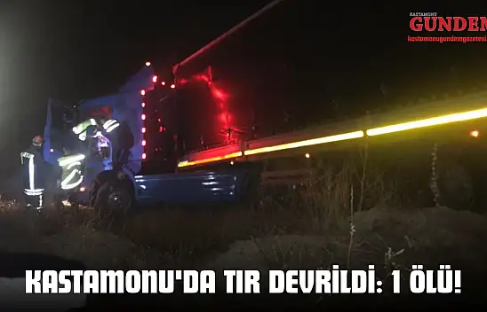 Kastamonu'da Tır Devrildi: 1 Ölü!