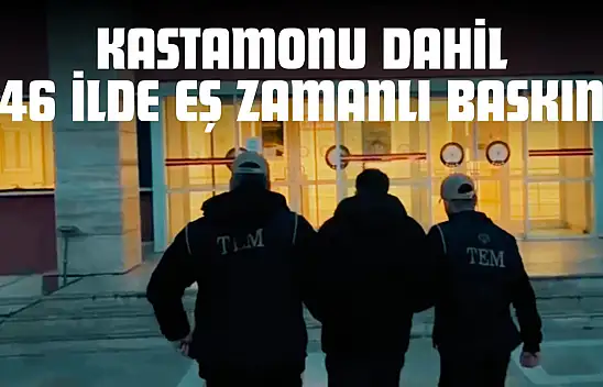 Kastamonu Dahil 46 İlde Eş Zamanlı Baskın!
