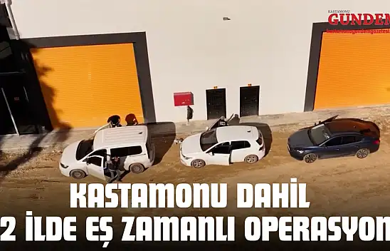 Kastamonu Dahil 72 İlde Eş Zamanlı Operasyon!