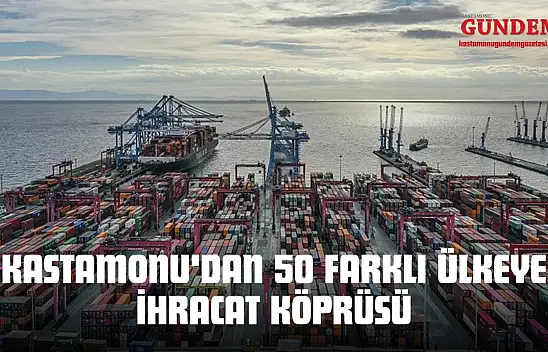 Kastamonu'dan 50 Farklı Ülkeye İhracat Köprüsü