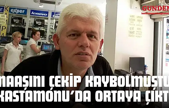 Maaşını Çekip Kaybolmuştu: Kastamonu'da Ortaya Çıktı