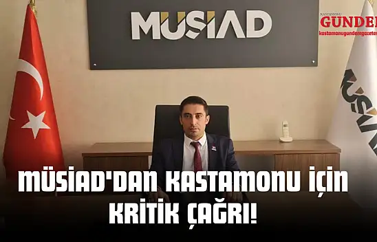 MÜSİAD'dan Kastamonu İçin Kritik Çağrı!