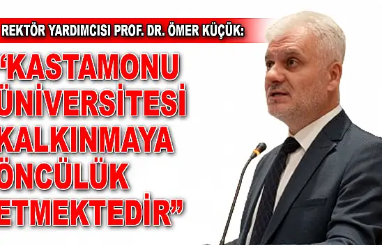 Ömer Küçük: 'Kastamonu Üniversitesi Kalkınmaya Öncülük Etmektedir'