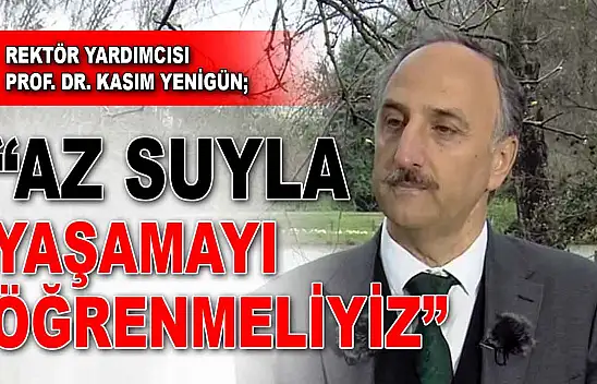 Prof. Dr. Kasım Yenigün: 'Az Suyla Yaşamayı Öğrenmeliyiz'