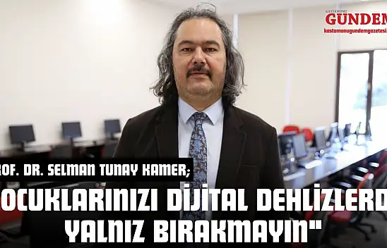 Prof. Dr. Selman Tunay Kamer: 'Çocuklarınızı Dijital Dehlizlerde Yalnız Bırakmayın'
