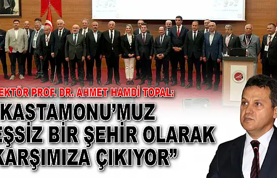 Rektör Prof. Dr. Ahmet Hamdi Topal: 'Kastamonu'muz Eşsiz Bir Şehir Olarak Karşımıza Çıkıyor'